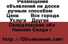  Размещение объявлений на доски ручным способом. › Цена ­ 8 - Все города Услуги » Другие   . Свердловская обл.,Нижняя Салда г.